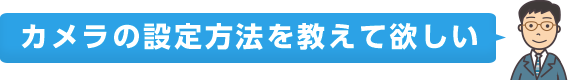 カメラの設定方法を教えて欲しい