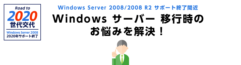 Windows Server 2008/2008 R2 サポート終了間近　Windows サーバー 移行時のお悩みを解決！
