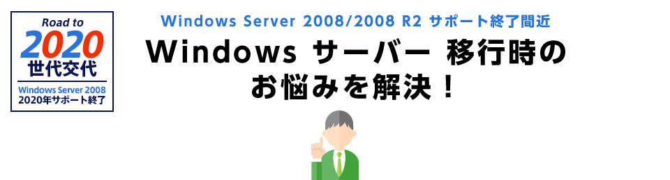 Windows Server 2008/2008 R2 サポート終了間近 Windows サーバー 移行時のお悩みを解決!