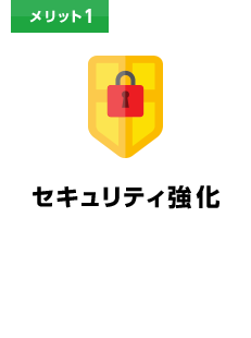 メリット1 セキュリティ強化