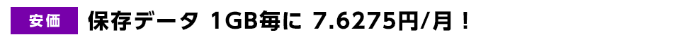 安価 | 保存データ 1GB毎に 6.72円/月!