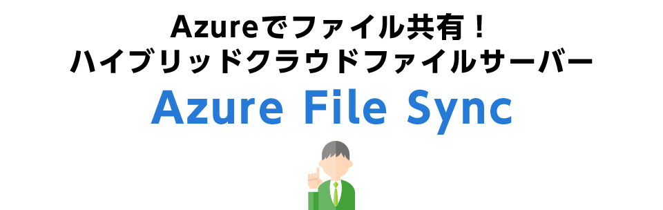 Azureでファイル共有！ ハイブリッドクラウドファイルサーバー Azure File Sync