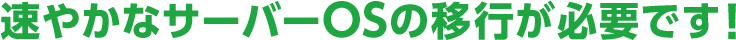 速やかなサーバーOSの移行が必要です!