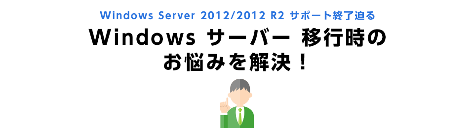 Windows Server 2012/2012 R2 サポート終了迫る Windows サーバー 移行時のお悩みを解決！