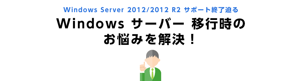 Windows Server 2012/2012 R2 サポート終了迫る Windows サーバー 移行時のお悩みを解決!
