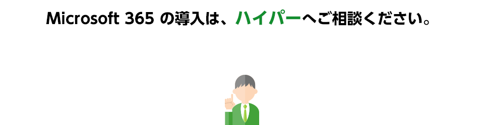 Microsoft 365 の導入は、ハイパーへご相談ください。